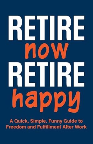 Retire Now, Retire Happy | A Quick, Simple, Funny Guide to Freedom and Fulfillment After Work: For retirees who've heard “you’ll be bored.”
