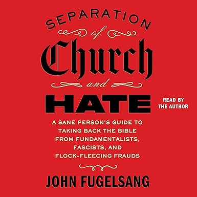 Separation of Church and Hate: A Sane Person's Guide to Taking Back the Bible from Fundamentalists, Fascists, and Flock-Fleecing Frauds