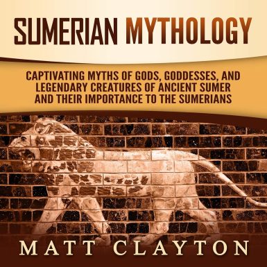 Sumerian Mythology: Captivating Myths of Gods, Goddesses, and Legendary Creatures of Ancient Sumer and Their Importance to the Sumerians
