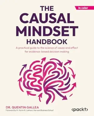 The Causal Mindset Handbook: A practical guide to the science of cause and effect for evidence-based decision making