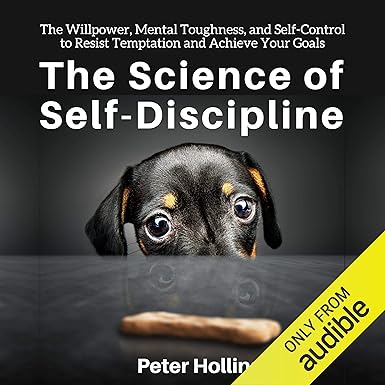 The Science of Self-Discipline: The Willpower, Mental Toughness, and Self-Control to Resist Temptation and Achieve Your Goals