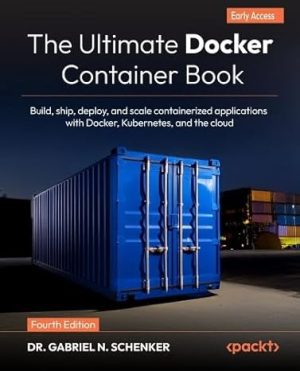 The Ultimate Docker Container Book: Build, ship, deploy, and scale containerized applications with Docker, Kubernetes, and the cloud