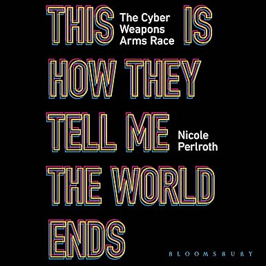 This Is How They Tell Me the World Ends: The Cyberweapons Arms Race