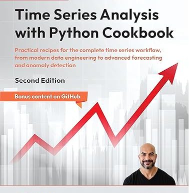 Time Series Analysis with Python Cookbook: Practical recipes for the complete time series workflow, from modern data engineering to advanced forecasting and anomaly detection