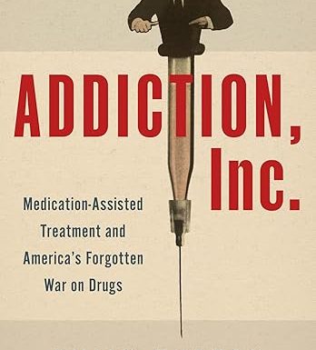 Addiction, Inc.: Medication-Assisted Treatment and America’s Forgotten War on Drugs