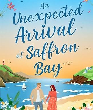 An Unexpected Arrival at Saffron Bay: A Heartwarming Small-Town Romance About Second Chances and Surprise Families (The Saffron Bay Series Book 2)