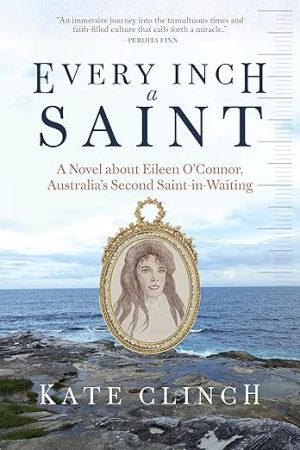 Every Inch A Saint: A Novel about Eileen O’Connor, Australia’s Second Saint-in-Waiting