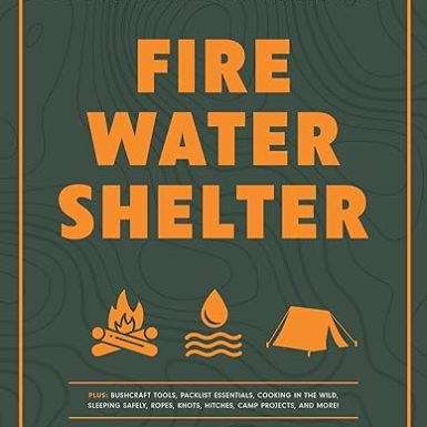 Fire, Water, Shelter: A Guide to Modern Bushcraft Skills for Surviving and Enjoying the Great Outdoors
