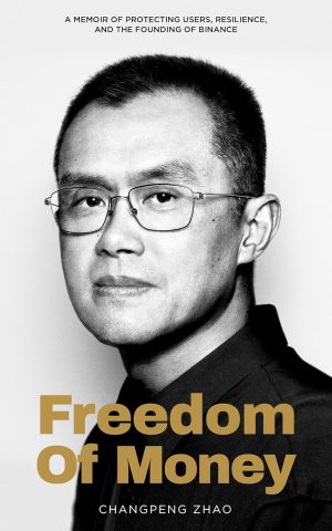 Freedom of Money: A Memoir of Protecting Users, Resilience, and the Founding of Binance