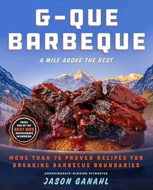 G-Que Barbeque: A Mile Above the Rest―More Than 75 Proven Recipes for Breaking Barbeque Boundaries