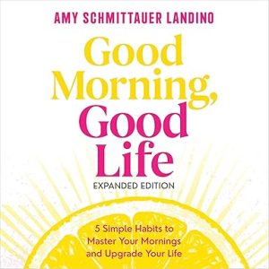 Good Morning, Good Life Expanded Edition: 5 Simple Habits to Master Your Mornings and Upgrade Your Life
