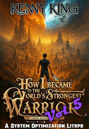How I Became The World's Strongest Warrior By Using Basic Attacks Volume 5: A System Optimization LitRPG