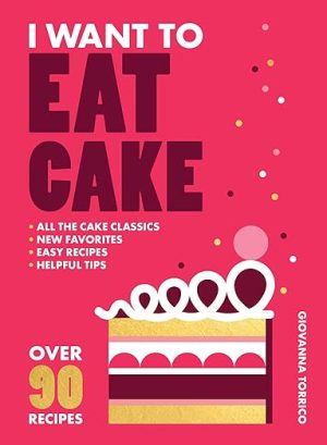I Want to Eat Cake: Over 90 Recipes for Snacking, Celebrating, and Everything in Between