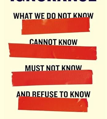 Ignorance: What We Do Not Know, Cannot Know, Must Not Know, and Refuse to Know