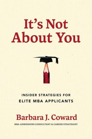 It's Not About You: Insider Strategies for Elite MBA Applicants