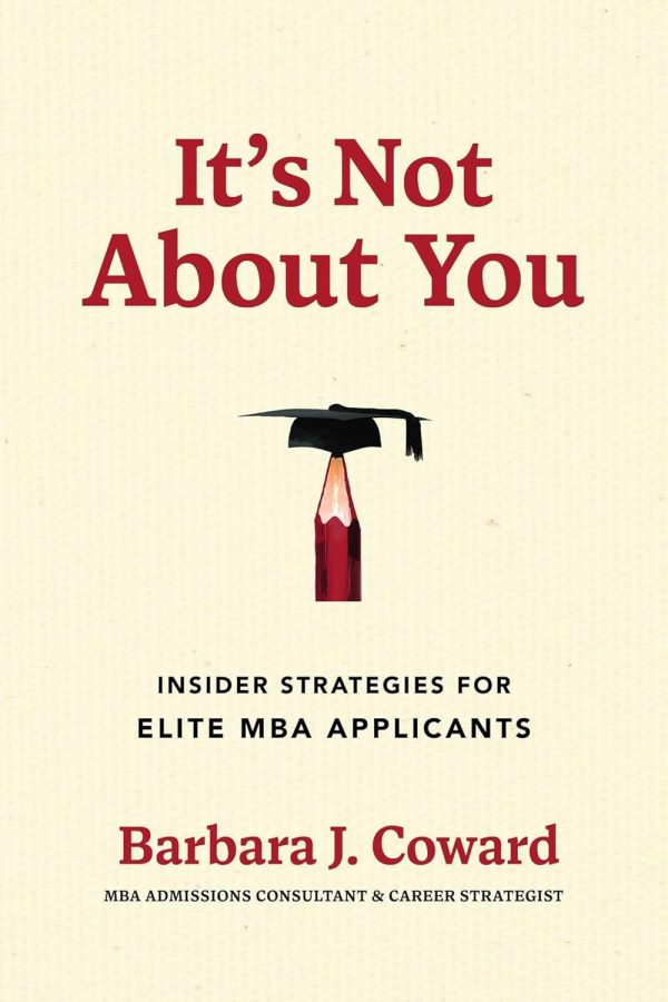It's Not About You: Insider Strategies for Elite MBA Applicants