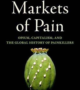 Markets of Pain: Opium, Capitalism, and the Global History of Painkillers