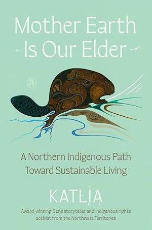 Mother Earth Is Our Elder: A Northern Indigenous Path Toward Sustainable Living