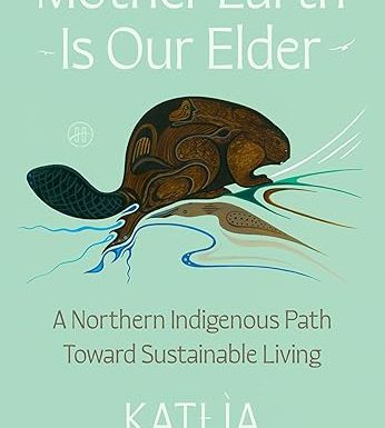Mother Earth Is Our Elder: A Northern Indigenous Path Toward Sustainable Living