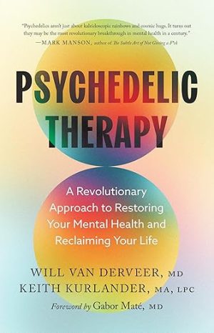 Psychedelic Therapy: A Revolutionary Approach to Restoring Your Mental Health and Reclaiming Your Life