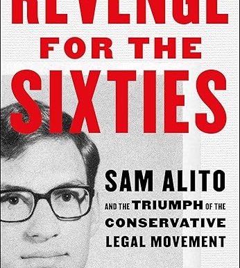 Revenge for the Sixties: Sam Alito and the Triumph of the Conservative Legal Movement
