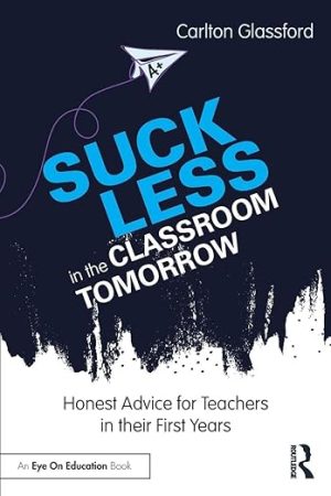 Suck Less in the Classroom Tomorrow: Honest Advice for Teachers in their First Years