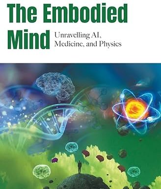 The Embodied Mind: Unravelling Ai, Medicine, And Physics