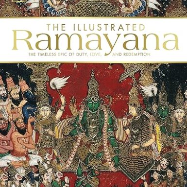 The Illustrated Ramayana: The Timeless Epic of Duty, Love, and Redemption