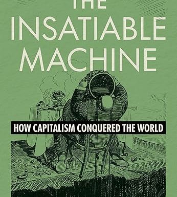 The Insatiable Machine: How Capitalism Conquered the World