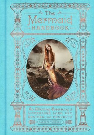 The Mermaid Handbook: An Alluring Treasury of Literature, Lore, Art, Recipes, and Projects