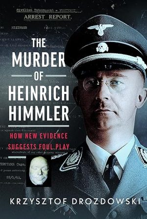 The Murder of Heinrich Himmler: How New Evidence Suggests Foul Play