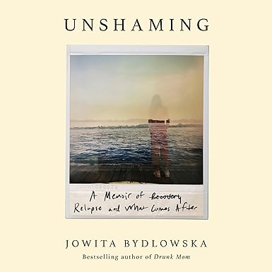 Unshaming: A Memoir of Recovery, Relapse, and What Comes After
