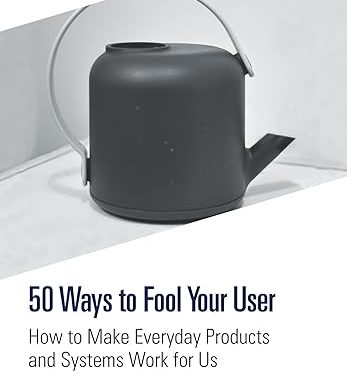 50 Ways to Fool Your User: How to Make Everyday Products and Systems Work for Us