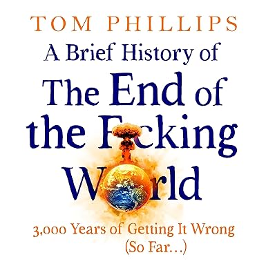 A Brief History of the End of the F*cking World: The hilarious and fascinating new book from the international bestselling author of HUMANS