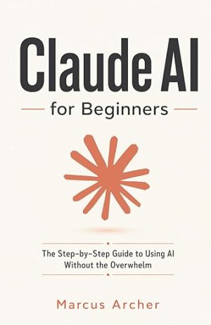 Claude AI for Beginners: The Step-by-Step Guide to Using AI Without the Overwhelm