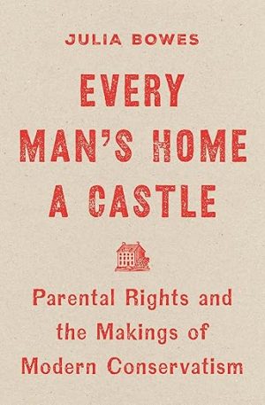 Every Man's Home a Castle: Parental Rights and the Makings of Modern Conservatism
