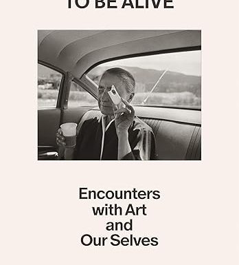 How It Feels to Be Alive: Encounters with Art and Our Selves