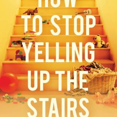 How to Stop Yelling up the Stairs: Keeping Your Cool While Raising Your Kids