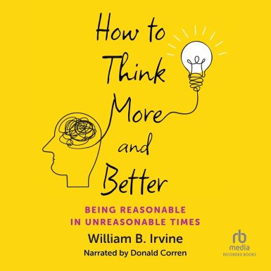 How to Think More and Better: Being Reasonable in Unreasonable Times