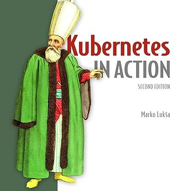 Kubernetes in Action, Second Edition: Deploying and managing containers and cloud-native applications