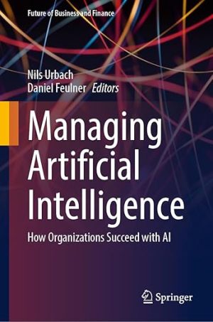 Managing Artificial Intelligence: How Organizations Succeed with AI