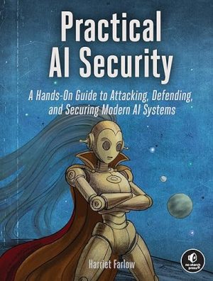 Practical AI Security: A Hands-on Guide to Attacking, Defending, and Securing Modern AI Systems