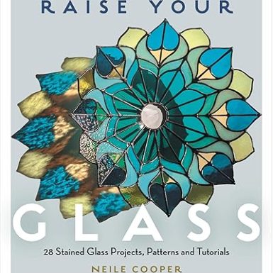 Raise Your Glass: 28 Stained Glass Projects, Patterns and Tutorials