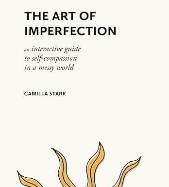 The Art of Imperfection: An Interactive Guide to Self-Compassion in a Messy World