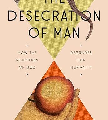 The Desecration of Man: How the Rejection of God Degrades Our Humanity