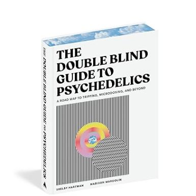 The DoubleBlind Guide to Psychedelics: A Road Map to Tripping, Microdosing, and Beyond