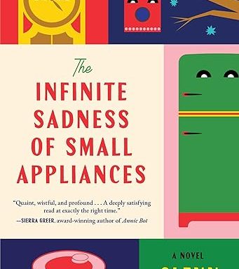 The Infinite Sadness of Small Appliances: A Novel