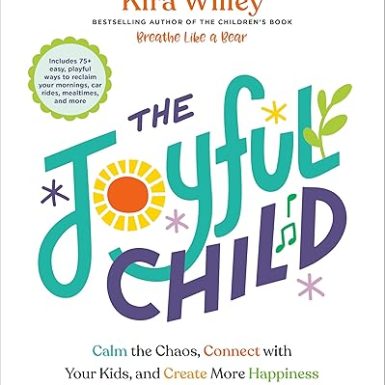 The Joyful Child: Calm the Chaos, Connect with Your Kids, and Create More Happiness in Your Daily Routines