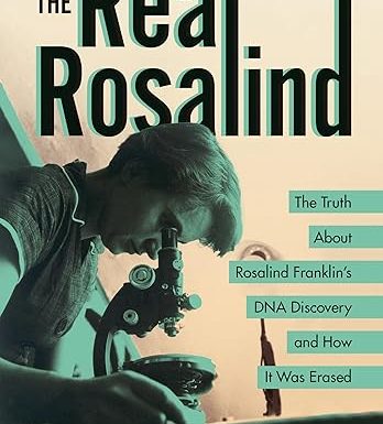 The Real Rosalind: The Truth About Rosalind Franklin's DNA Discovery and How It Was Erased