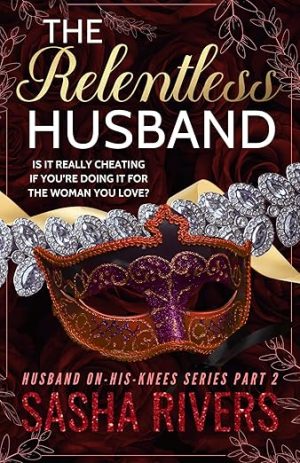 The Relentless Husband: A Betrayal, Grovel, Second Chance Romance (Husband-On-His-Knees)